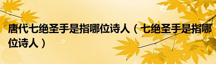 唐代七絕圣手是指哪位詩人（七絕圣手是指哪位詩人）