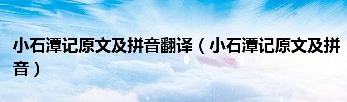 小石潭記原文及拼音翻譯（小石潭記原文及拼音）