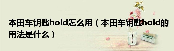 本田車鑰匙hold怎么用（本田車鑰匙hold的用法是什么）