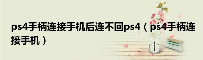 ps4手柄連接手機后連不回ps4（ps4手柄連接手機）