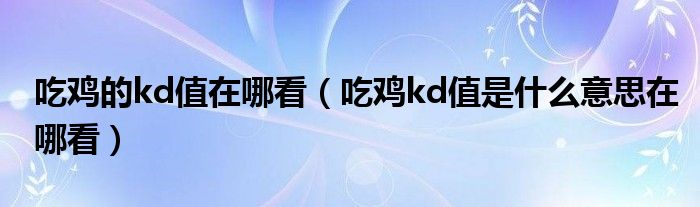 吃雞的kd值在哪看（吃雞kd值是什么意思在哪看）