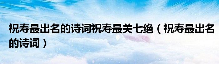 祝壽最出名的詩(shī)詞祝壽最美七絕（祝壽最出名的詩(shī)詞）