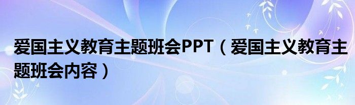 愛(ài)國(guó)主義教育主題班會(huì)PPT（愛(ài)國(guó)主義教育主題班會(huì)內(nèi)容）