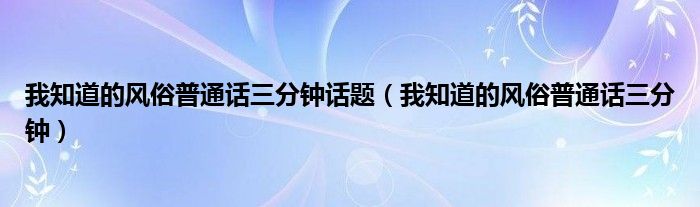 我知道的風俗普通話三分鐘話題（我知道的風俗普通話三分鐘）