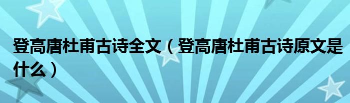 登高唐杜甫古詩全文（登高唐杜甫古詩原文是什么）