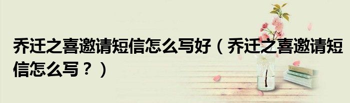 喬遷之喜邀請(qǐng)短信怎么寫好（喬遷之喜邀請(qǐng)短信怎么寫？）