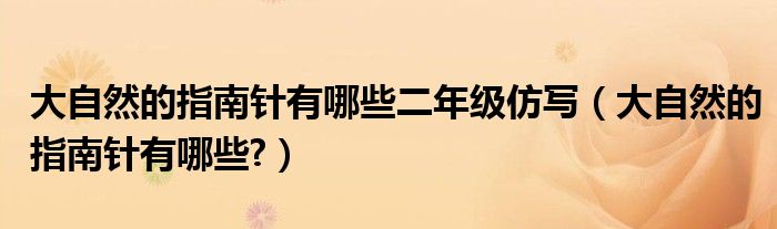 大自然的指南針有哪些二年級仿寫（大自然的指南針有哪些?）
