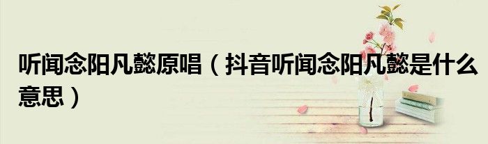 聽聞念陽凡懿原唱（抖音聽聞念陽凡懿是什么意思）
