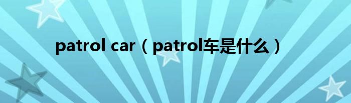 patrol car（patrol車是什么）
