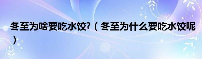 冬至為啥要吃水餃?（冬至為什么要吃水餃呢）