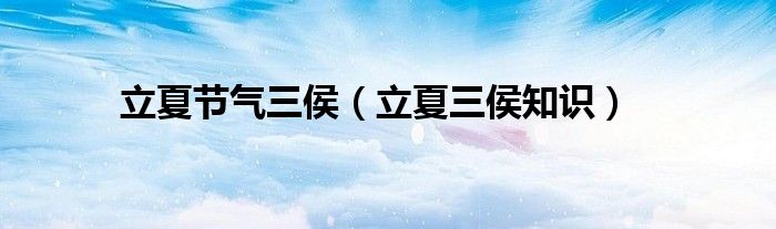 立夏節(jié)氣三侯（立夏三侯知識）