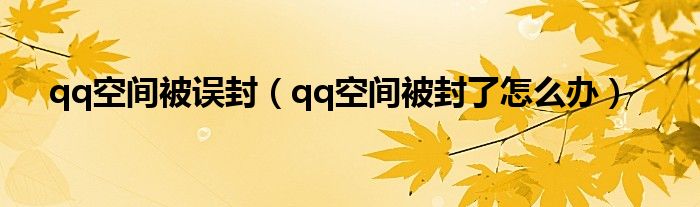 qq空間被誤封（qq空間被封了怎么辦）