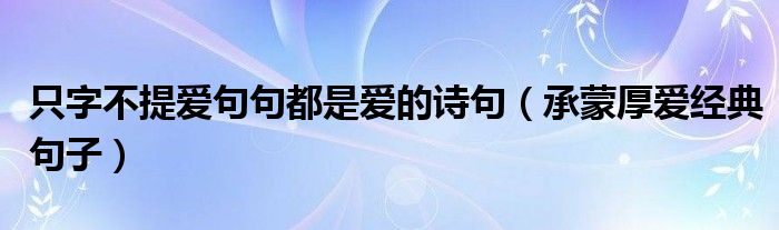 只字不提愛句句都是愛的詩句（承蒙厚愛經(jīng)典句子）