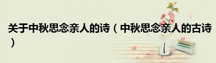 關(guān)于中秋思念親人的詩（中秋思念親人的古詩）