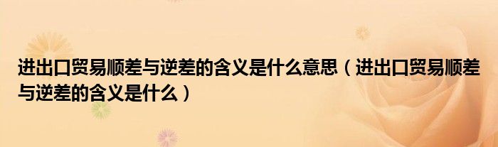 進(jìn)出口貿(mào)易順差與逆差的含義是什么意思（進(jìn)出口貿(mào)易順差與逆差的含義是什么）