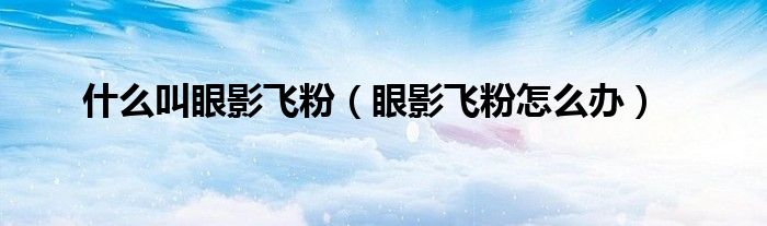 什么叫眼影飛粉（眼影飛粉怎么辦）