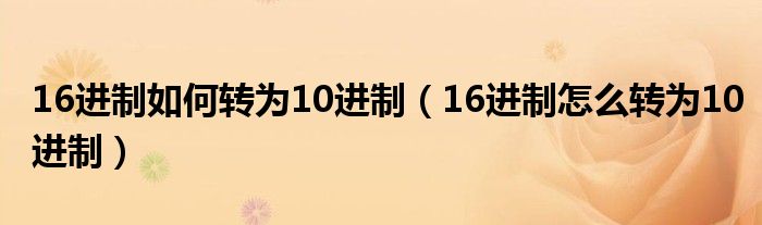 16進(jìn)制如何轉(zhuǎn)為10進(jìn)制（16進(jìn)制怎么轉(zhuǎn)為10進(jìn)制）