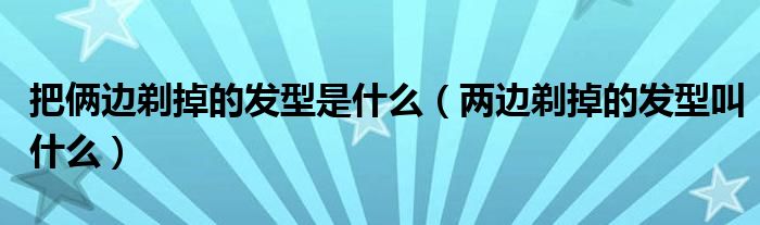 把倆邊剃掉的發(fā)型是什么（兩邊剃掉的發(fā)型叫什么）