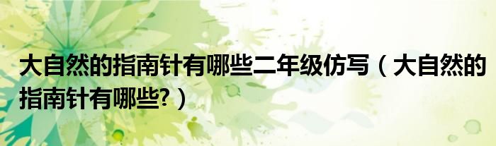 大自然的指南針有哪些二年級仿寫（大自然的指南針有哪些?）