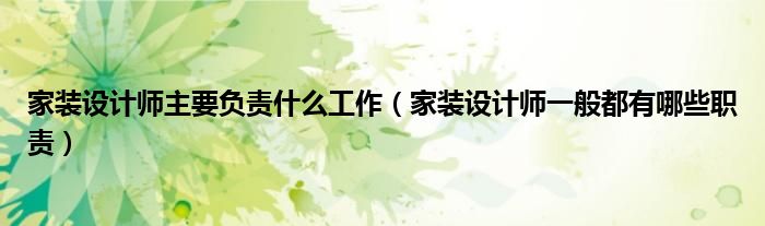 家裝設(shè)計(jì)師主要負(fù)責(zé)什么工作（家裝設(shè)計(jì)師一般都有哪些職責(zé)）