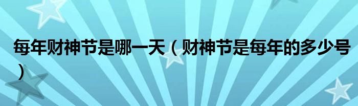 每年財(cái)神節(jié)是哪一天（財(cái)神節(jié)是每年的多少號(hào)）