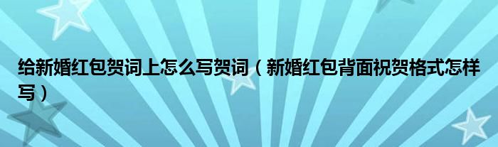 給新婚紅包賀詞上怎么寫賀詞（新婚紅包背面祝賀格式怎樣寫）