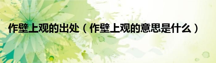 作壁上觀的出處（作壁上觀的意思是什么）