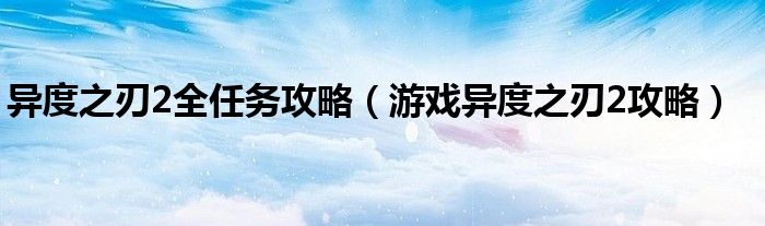 異度之刃2全任務(wù)攻略（游戲異度之刃2攻略）