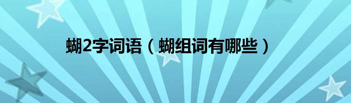 蝴2字詞語（蝴組詞有哪些）