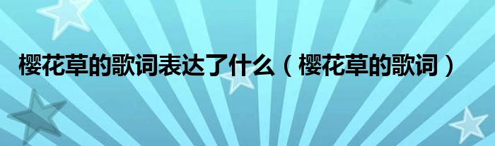 櫻花草的歌詞表達(dá)了什么（櫻花草的歌詞）