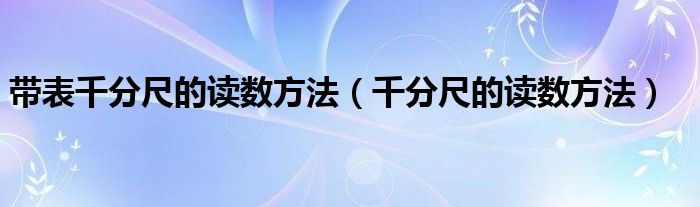 帶表千分尺的讀數(shù)方法（千分尺的讀數(shù)方法）