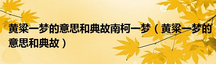 黃粱一夢的意思和典故南柯一夢（黃粱一夢的意思和典故）