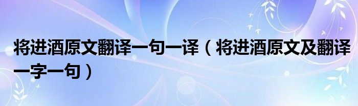 將進酒原文翻譯一句一譯（將進酒原文及翻譯一字一句）