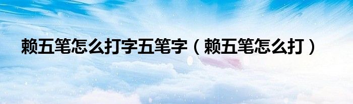 賴五筆怎么打字五筆字（賴五筆怎么打）