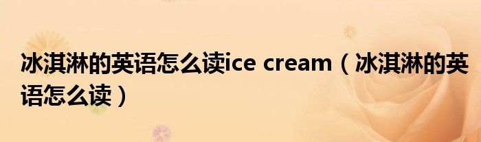 冰淇淋的英語怎么讀ice cream（冰淇淋的英語怎么讀）