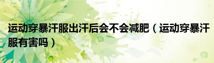 運動穿暴汗服出汗后會不會減肥（運動穿暴汗服有害嗎）