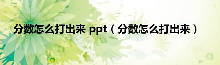 分?jǐn)?shù)怎么打出來 ppt（分?jǐn)?shù)怎么打出來）