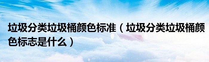 垃圾分類垃圾桶顏色標準（垃圾分類垃圾桶顏色標志是什么）