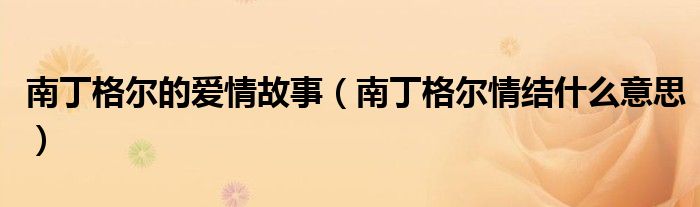 南丁格爾的愛情故事（南丁格爾情結(jié)什么意思）