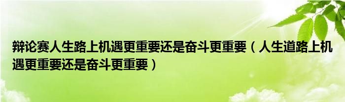 辯論賽人生路上機(jī)遇更重要還是奮斗更重要（人生道路上機(jī)遇更重要還是奮斗更重要）