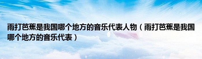 雨打芭蕉是我國哪個地方的音樂代表人物（雨打芭蕉是我國哪個地方的音樂代表）