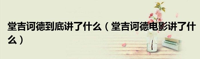 堂吉訶德到底講了什么（堂吉訶德電影講了什么）