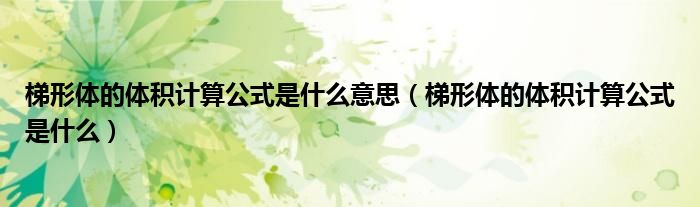 梯形體的體積計算公式是什么意思（梯形體的體積計算公式是什么）