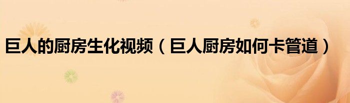 巨人的廚房生化視頻（巨人廚房如何卡管道）
