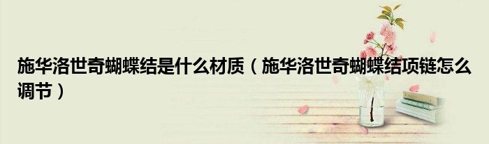 施華洛世奇蝴蝶結(jié)是什么材質(zhì)（施華洛世奇蝴蝶結(jié)項(xiàng)鏈怎么調(diào)節(jié)）