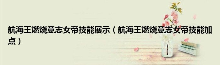 航海王燃燒意志女帝技能展示（航海王燃燒意志女帝技能加點）