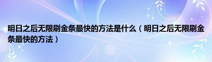 明日之后無限刷金條最快的方法是什么（明日之后無限刷金條最快的方法）