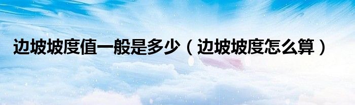 邊坡坡度值一般是多少（邊坡坡度怎么算）