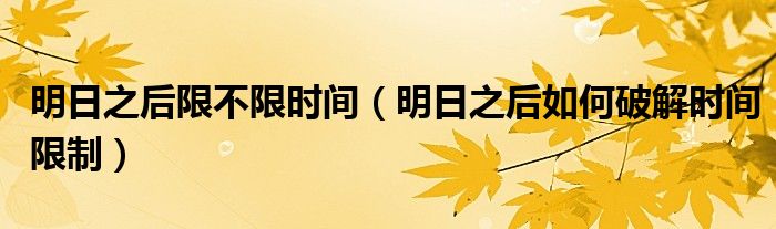 明日之后限不限時(shí)間（明日之后如何破解時(shí)間限制）