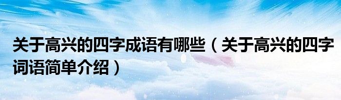 關(guān)于高興的四字成語有哪些（關(guān)于高興的四字詞語簡單介紹）